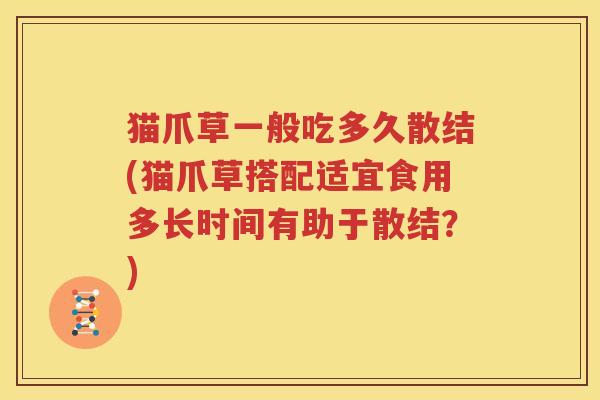 猫爪草一般吃多久散结(猫爪草搭配适宜食用多长时间有助于散结？)