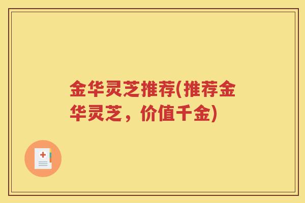 金华灵芝推荐(推荐金华灵芝，价值千金)