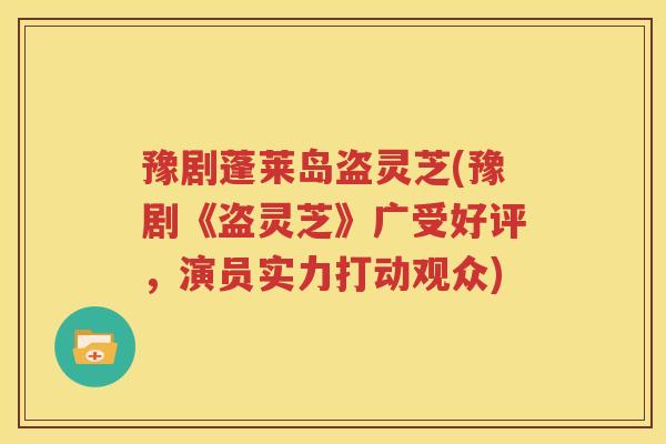 豫剧蓬莱岛盗灵芝(豫剧《盗灵芝》广受好评，演员实力打动观众)
