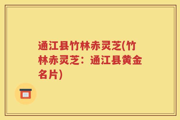 通江县竹林赤灵芝(竹林赤灵芝：通江县黄金名片)
