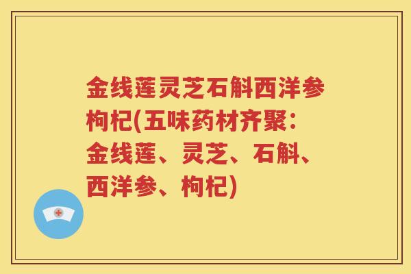 金线莲灵芝石斛西洋参枸杞(五味药材齐聚：金线莲、灵芝、石斛、西洋参、枸杞)