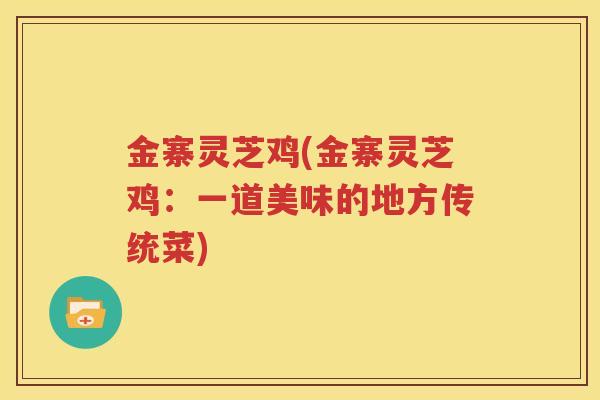 金寨灵芝鸡(金寨灵芝鸡：一道美味的地方传统菜)