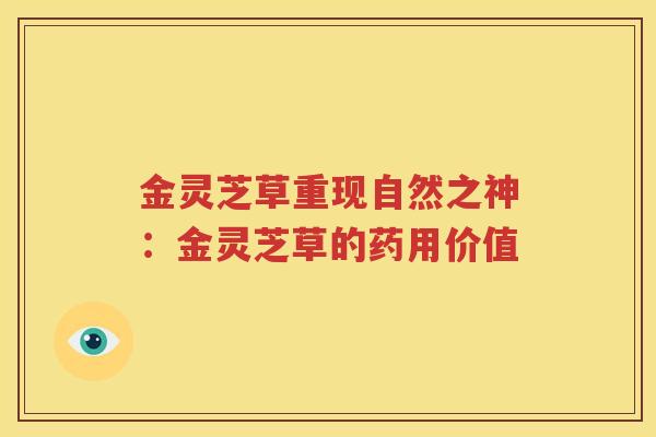 金灵芝草重现自然之神：金灵芝草的药用价值