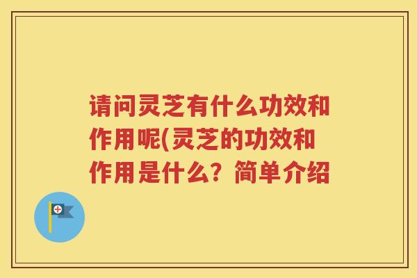 请问灵芝有什么功效和作用呢(灵芝的功效和作用是什么？简单介绍