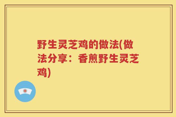 野生灵芝鸡的做法(做法分享：香煎野生灵芝鸡)