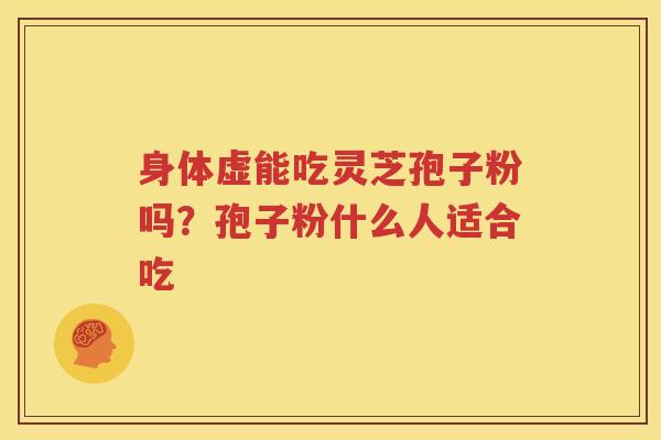 身体虚能吃灵芝孢子粉吗？孢子粉什么人适合吃