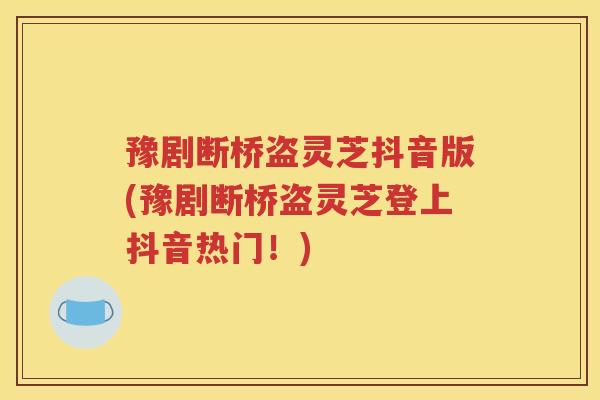 豫剧断桥盗灵芝抖音版(豫剧断桥盗灵芝登上抖音热门！)