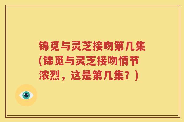 锦觅与灵芝接吻第几集(锦觅与灵芝接吻情节浓烈，这是第几集？)