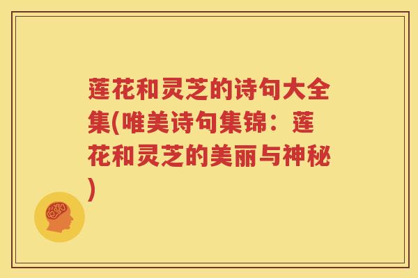 莲花和灵芝的诗句大全集(唯美诗句集锦：莲花和灵芝的美丽与神秘)