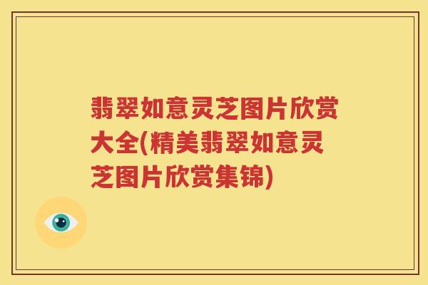 翡翠如意灵芝图片欣赏大全(精美翡翠如意灵芝图片欣赏集锦)