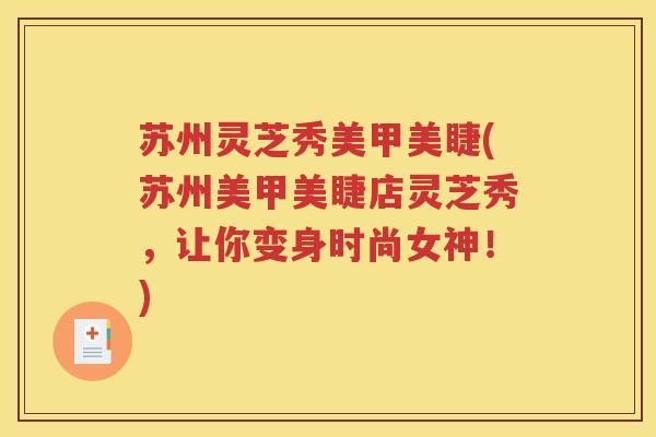 苏州灵芝秀美甲美睫(苏州美甲美睫店灵芝秀，让你变身时尚女神！)