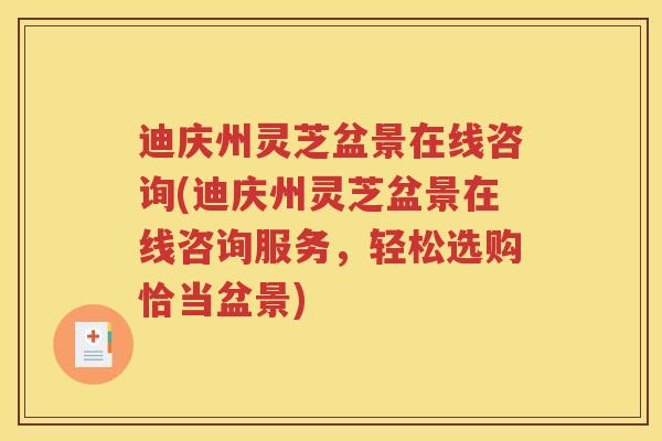 迪庆州灵芝盆景在线咨询(迪庆州灵芝盆景在线咨询服务，轻松选购恰当盆景)