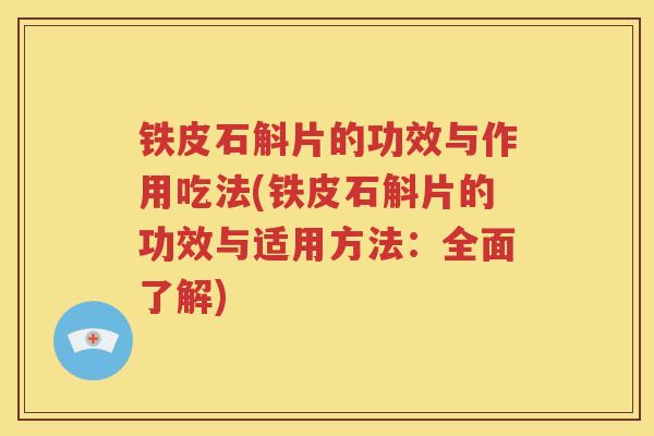 铁皮石斛片的功效与作用吃法(铁皮石斛片的功效与适用方法：全面了解)