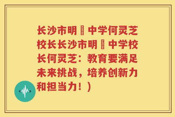 长沙市明徳中学何灵芝校长长沙市明徳中学校长何灵芝：教育要满足未来挑战，培养创新力和担当力！)
