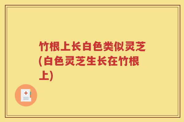 竹根上长白色类似灵芝(白色灵芝生长在竹根上)