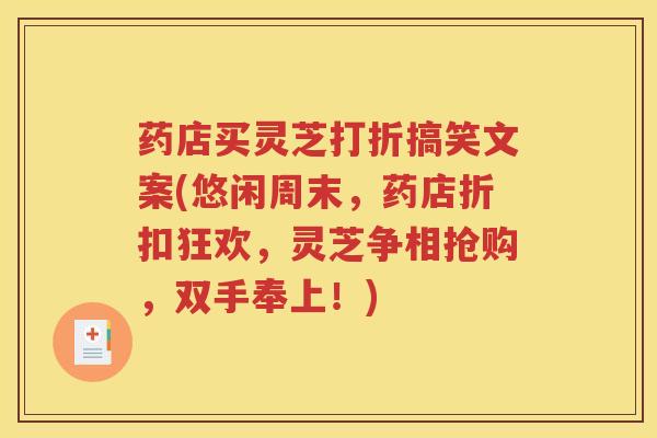 药店买灵芝打折搞笑文案(悠闲周末，药店折扣狂欢，灵芝争相抢购，双手奉上！)