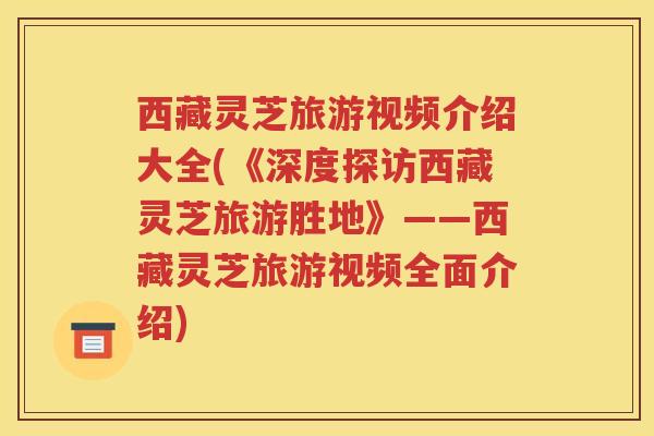 西藏灵芝旅游视频介绍大全(《深度探访西藏灵芝旅游胜地》——西藏灵芝旅游视频全面介绍)