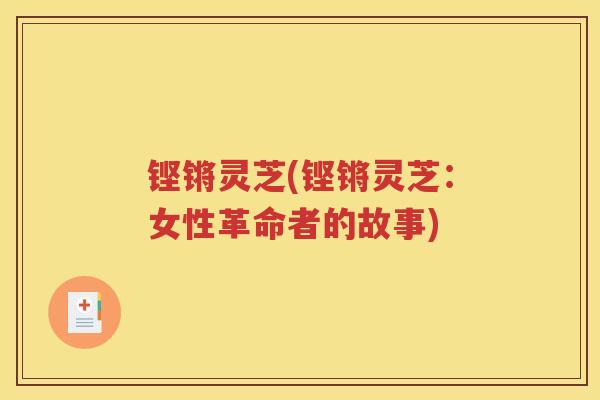 铿锵灵芝(铿锵灵芝：女性革命者的故事)