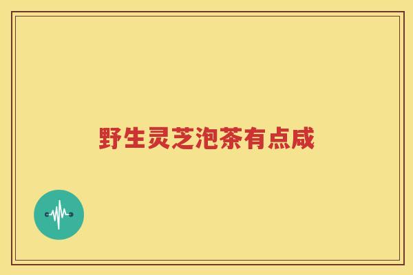 野生灵芝泡茶有点咸
