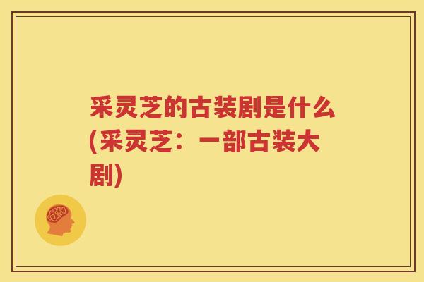采灵芝的古装剧是什么(采灵芝：一部古装大剧)