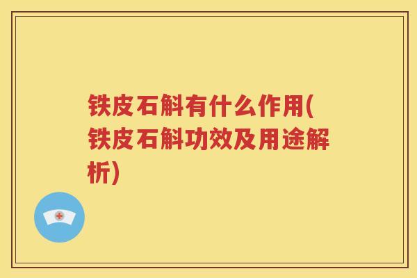 铁皮石斛有什么作用(铁皮石斛功效及用途解析)