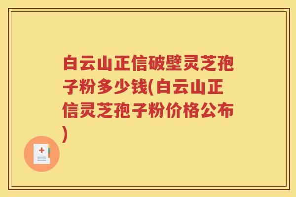 白云山正信破壁灵芝孢子粉多少钱(白云山正信灵芝孢子粉价格公布)