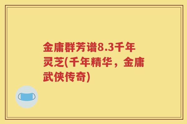 金庸群芳谱8.3千年灵芝(千年精华，金庸武侠传奇)