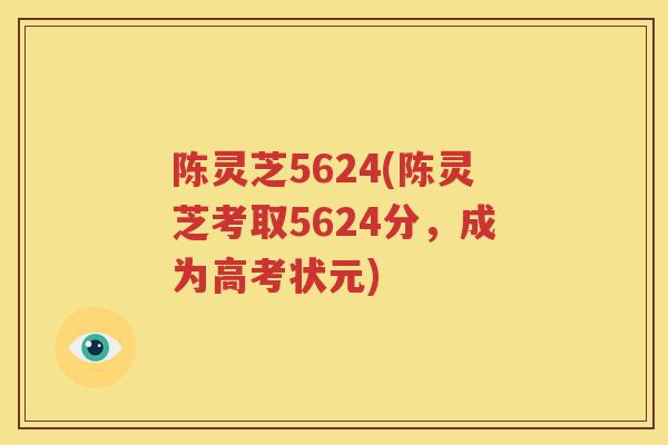 陈灵芝5624(陈灵芝考取5624分，成为高考状元)