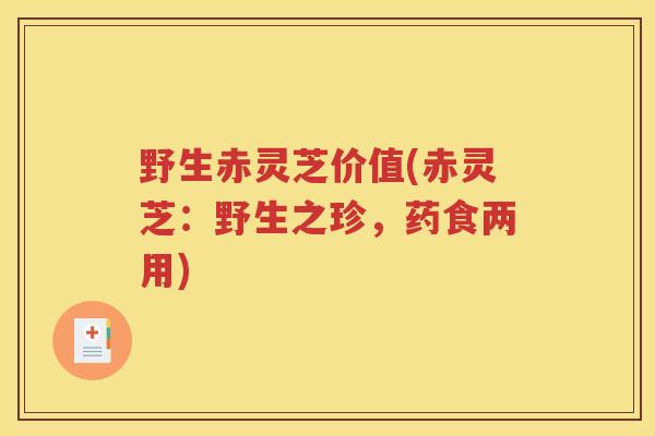 野生赤灵芝价值(赤灵芝：野生之珍，药食两用)