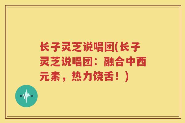 长子灵芝说唱团(长子灵芝说唱团：融合中西元素，热力饶舌！)
