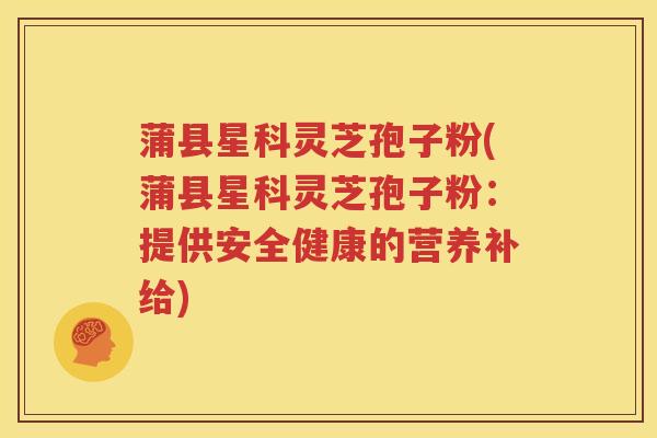 蒲县星科灵芝孢子粉(蒲县星科灵芝孢子粉：提供安全健康的营养补给)