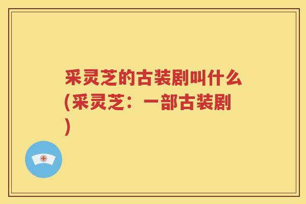 采灵芝的古装剧叫什么(采灵芝：一部古装剧)