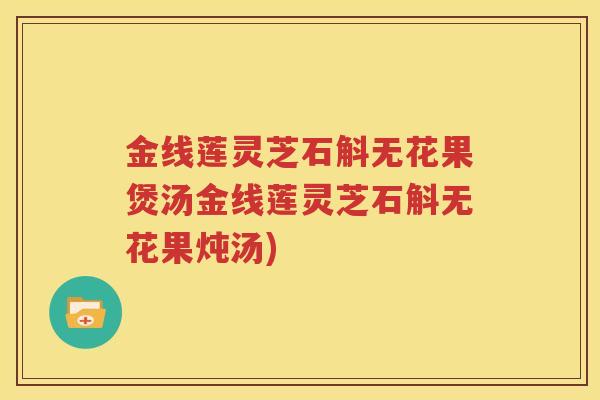 金线莲灵芝石斛无花果煲汤金线莲灵芝石斛无花果炖汤)