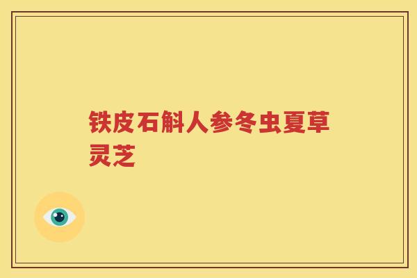 铁皮石斛人参冬虫夏草灵芝