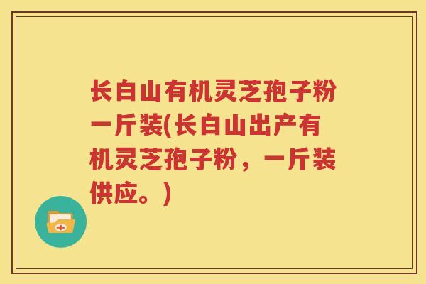 长白山有机灵芝孢子粉一斤装(长白山出产有机灵芝孢子粉，一斤装供应。)