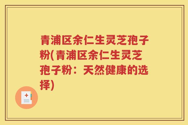 青浦区余仁生灵芝孢子粉(青浦区余仁生灵芝孢子粉：天然健康的选择)
