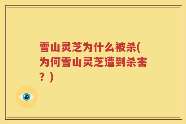 雪山灵芝为什么被杀(为何雪山灵芝遭到杀害？)