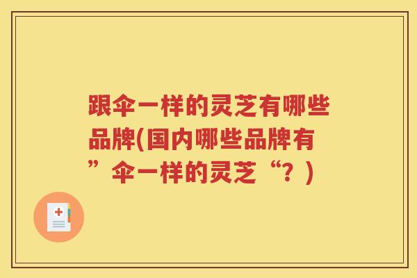 跟伞一样的灵芝有哪些品牌(国内哪些品牌有”伞一样的灵芝“？)