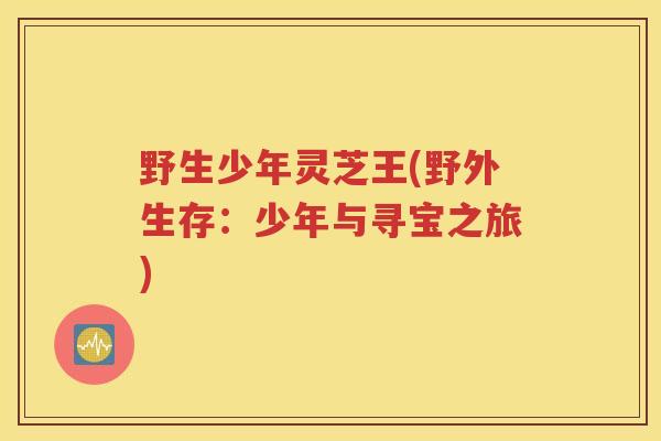 野生少年灵芝王(野外生存：少年与寻宝之旅)