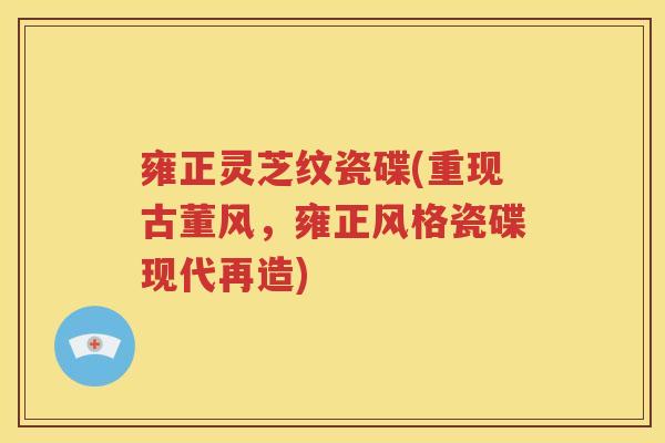 雍正灵芝纹瓷碟(重现古董风，雍正风格瓷碟现代再造)