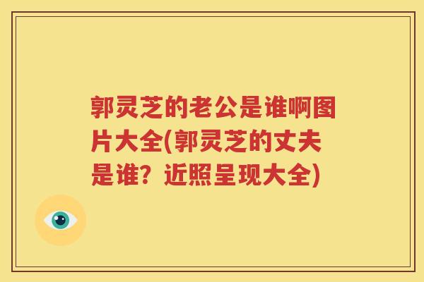 郭灵芝的老公是谁啊图片大全(郭灵芝的丈夫是谁？近照呈现大全)