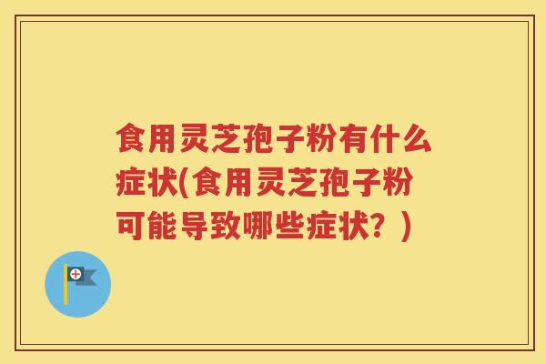 食用灵芝孢子粉有什么症状(食用灵芝孢子粉可能导致哪些症状？)
