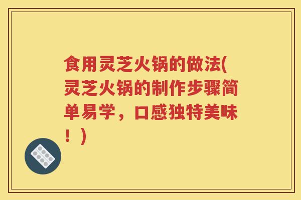 食用灵芝火锅的做法(灵芝火锅的制作步骤简单易学，口感独特美味！)