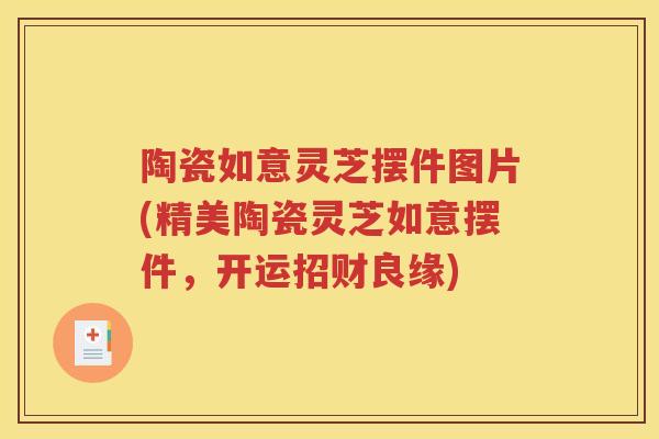 陶瓷如意灵芝摆件图片(精美陶瓷灵芝如意摆件，开运招财良缘)