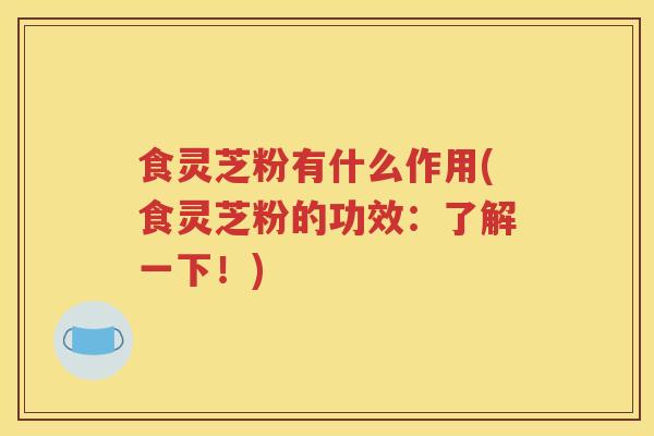 食灵芝粉有什么作用(食灵芝粉的功效：了解一下！)