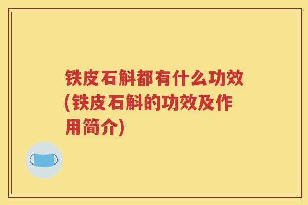 铁皮石斛都有什么功效(铁皮石斛的功效及作用简介)