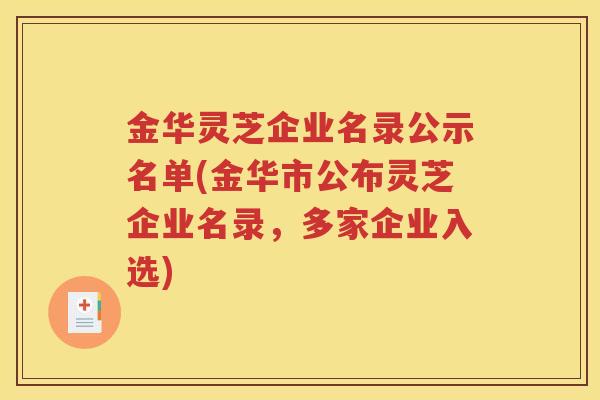 金华灵芝企业名录公示名单(金华市公布灵芝企业名录，多家企业入选)