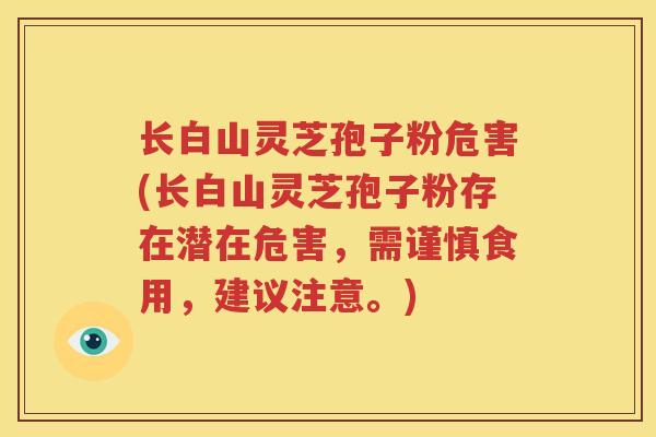 长白山灵芝孢子粉危害(长白山灵芝孢子粉存在潜在危害，需谨慎食用，建议注意。)