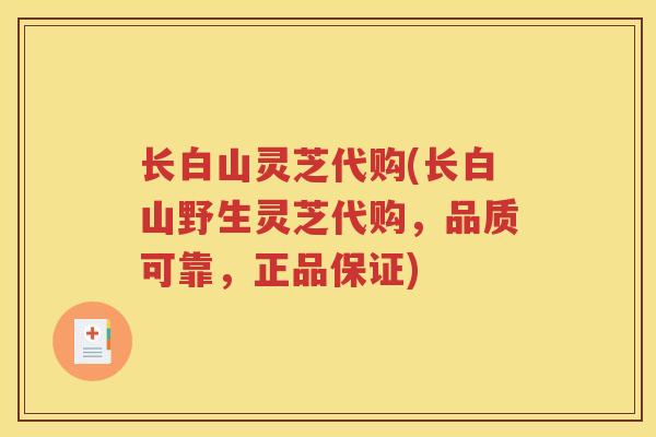 长白山灵芝代购(长白山野生灵芝代购，品质可靠，正品保证)
