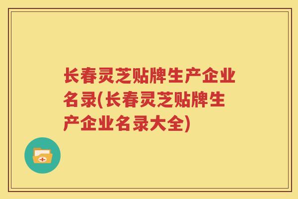 长春灵芝贴牌生产企业名录(长春灵芝贴牌生产企业名录大全)